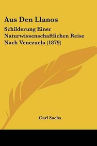 Cover image for Aus Den Llanos: Schilderung Einer Naturwissenschaftlichen Reise Nach Venezuela (1879)