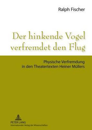 Der Hinkende Vogel Verfremdet Den Flug: Physische Verfremdung in Den Theatertexten Heiner Muellers