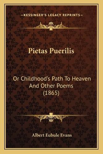 Cover image for Pietas Puerilis: Or Childhood's Path to Heaven and Other Poems (1865)