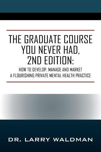 The Graduate Course You Never Had, 2nd Edition: How to Develop, Manage and Market a Flourishing Private Mental Health Practice