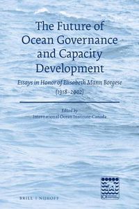 Cover image for The Future of Ocean Governance and Capacity Development: Essays in Honor of Elisabeth Mann Borgese (1918-2002)