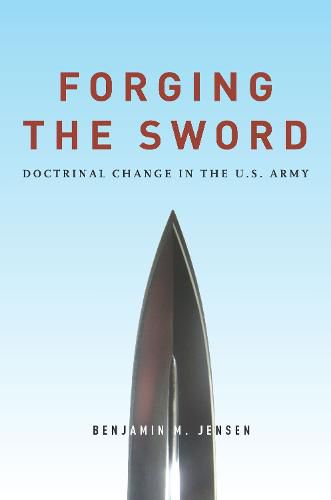 Cover image for Forging the Sword: Doctrinal Change in the U.S. Army