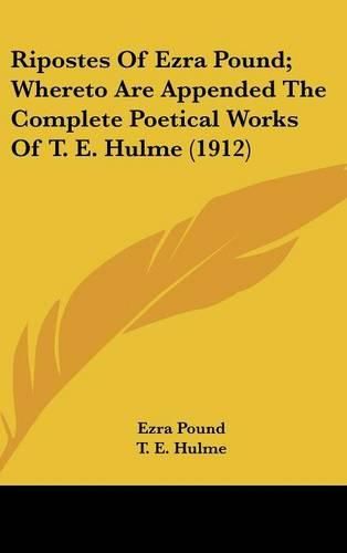 Cover image for Ripostes of Ezra Pound; Whereto Are Appended the Complete Poetical Works of T. E. Hulme (1912)