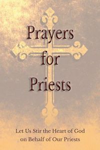 Cover image for Prayers for Priests: Let Us Stir the Heart of God on Behalf of Our Priests