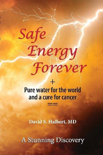 Cover image for Safe Energy Forever: + Pure water for the world and a cure for cancer