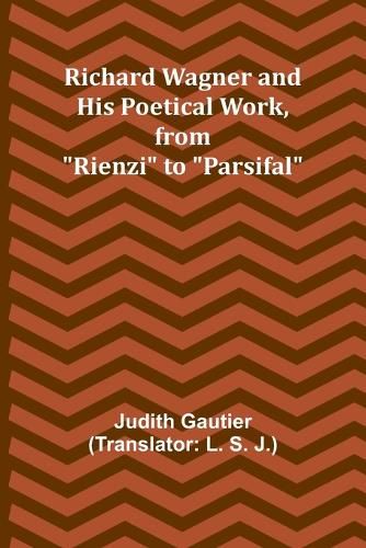 Richard Wagner and His Poetical Work, from "Rienzi" to "Parsifal"