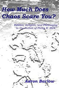 Cover image for How Much Does Chaos Scare You?: Politics, Religion, and Philosophy in the Fiction of Philip K. Dick