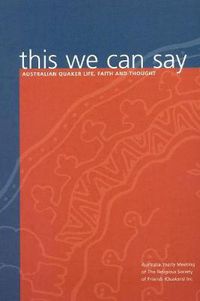 Cover image for This We Can Say: Australian Quaker Life, Faith and Thought