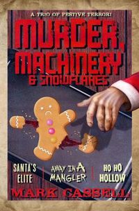 Cover image for Murder, Machinery & Snowflakes (a trio of festive terror): Santa's Elite / Away in a Mangler / Ho Ho Hollow