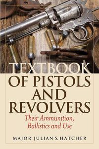 Cover image for Textbook of Pistols and Revolvers: Their Ammunition, Ballistics and Use