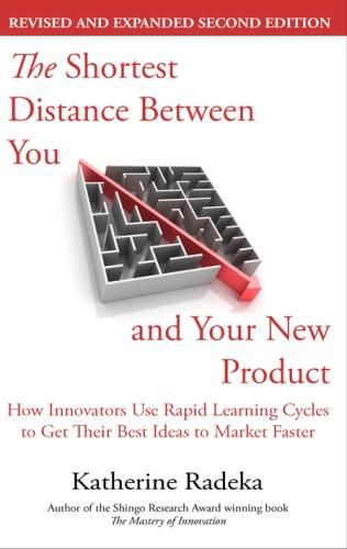 Cover image for The Shortest Distance Between You and Your New Product, 2nd Edition: How Innovators Use Rapid Learning Cycles to Get Their Best Ideas to Market Faster