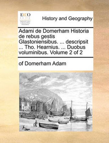 Cover image for Adami de Domerham Historia de Rebus Gestis Glastoniensibus. ... Descripsit ... Tho. Hearnius. ... Duobus Voluminibus. Volume 2 of 2