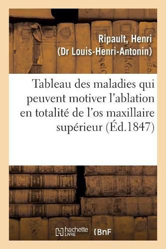 Cover image for Tableau Indicatif Des Maladies Qui Peuvent Motiver l'Ablation En Totalite de l'Os Maxillaire: Superieur Et de Celles Qui Ne Motivent Pas Cette Operation