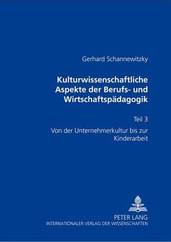 Cover image for Kulturwissenschaftliche Aspekte Der Berufs- Und Wirtschaftspaedagogik: Teil 3- Von Der Unternehmerkultur Bis Zur Kinderarbeit- Beitraege Zur Geschichte in Der Berufs- Und Wirtschaftspaedagogik