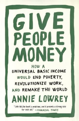 Cover image for Give People Money: How a Universal Basic Income Would End Poverty, Revolutionize Work, and Remake the World