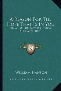 Cover image for A Reason for the Hope That Is in You: Or What the Baptists Believe, and Why (1879)