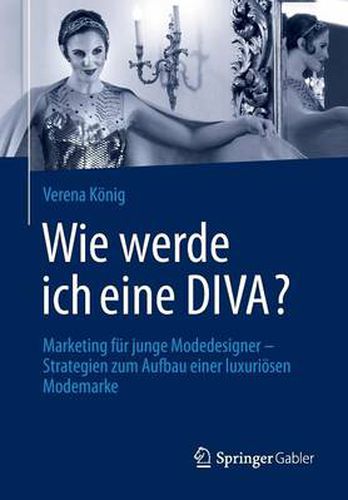 Wie werde ich eine DIVA?: Marketing fur junge Modedesigner - Strategien zum Aufbau einer luxurioesen Modemarke