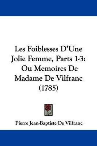 Cover image for Les Foiblesses D'Une Jolie Femme, Parts 1-3: Ou Memoires de Madame de Vilfranc (1785)