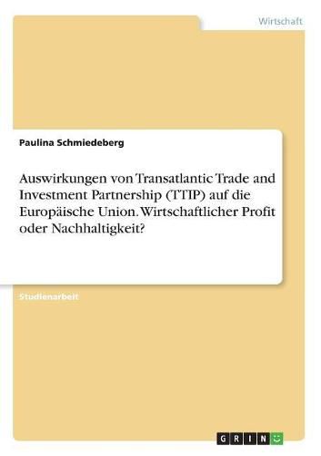 Cover image for Auswirkungen von Transatlantic Trade and Investment Partnership (TTIP) auf die Europaische Union. Wirtschaftlicher Profit oder Nachhaltigkeit?