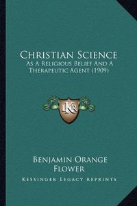 Cover image for Christian Science: As a Religious Belief and a Therapeutic Agent (1909)