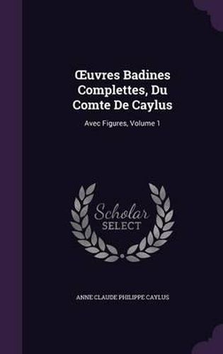 Uvres Badines Complettes, Du Comte de Caylus: Avec Figures, Volume 1