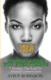 Cover image for Talk is Cheap, Until it Costs You Everything!: 7 Strategies that Lead to Advanced Communication