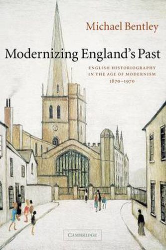 Cover image for Modernizing England's Past: English Historiography in the Age of Modernism, 1870-1970