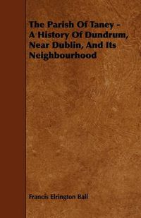 Cover image for The Parish Of Taney - A History Of Dundrum, Near Dublin, And Its Neighbourhood