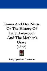 Cover image for Emma And Her Nurse Or The History Of Lady Harewood: And The Mother's Grave (1866)