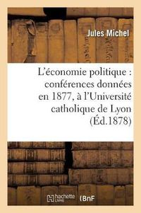 Cover image for L'Economie Politique: Conferences Donnees En 1877, A l'Universite Catholique de Lyon