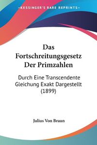 Cover image for Das Fortschreitungsgesetz Der Primzahlen: Durch Eine Transcendente Gleichung Exakt Dargestellt (1899)