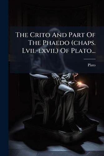 Cover image for The Crito And Part Of The Phaedo (chaps. Lvii.-lxvii.) Of Plato...