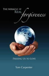 Cover image for The Miracle of Real Forgiveness: Freeing Us To Love