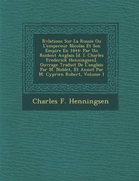 Cover image for R V Lations Sur La Russie Ou L'Empereur Nicolas Et Son Empire En 1844: Par Un R Sident Anglais [D. I. Charles Frederick Henningsen]. Ouvrage Traduit de L'Anglais Par M. Noblet, Et Annot Par M. Cyprien Robert, Volume 1