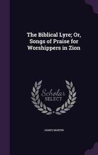 Cover image for The Biblical Lyre; Or, Songs of Praise for Worshippers in Zion