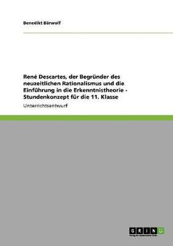 Cover image for Rene Descartes, der Begrunder des neuzeitlichen Rationalismus und die Einfuhrung in die Erkenntnistheorie - Stundenkonzept fur die 11. Klasse