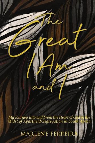 Cover image for The Great I AM and I: My Journey into and from the Heart of God in the Midst and Aftermath of Apartheid/Segregation in South Africa