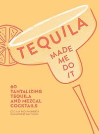 Cover image for Tequila Made Me Do It: 60 Tantalizing Tequila and Mezcal Cocktails