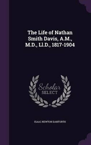 The Life of Nathan Smith Davis, A.M., M.D., LL.D., 1817-1904