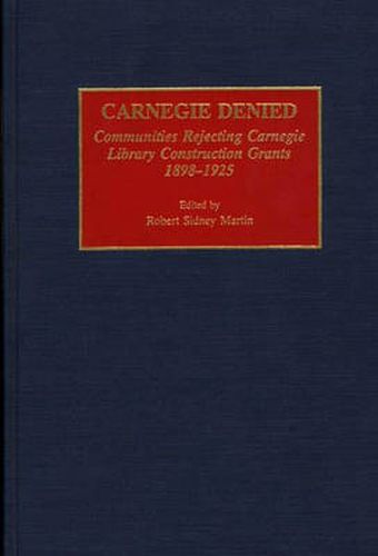 Carnegie Denied: Communities Rejecting Carnegie Library Construction Grants, 1898-1925