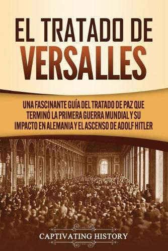 Cover image for El Tratado de Versalles: Una fascinante guia del tratado de paz que termino la Primera Guerra Mundial y su impacto en Alemania y el ascenso de Adolf Hitler