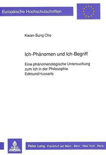 Ich-Phaenomen Und Ich-Begriff: Eine Phaenomenologische Untersuchung Zum Ich in Der Philosophie Edmund Husserls