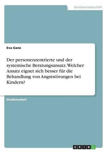 Cover image for Der personenzentrierte und der systemische Beratungsansatz. Welcher Ansatz eignet sich besser fur die Behandlung von Angststoerungen bei Kindern?