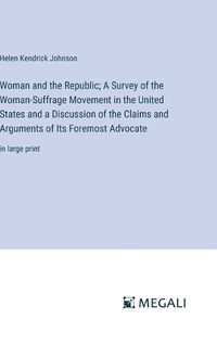 Cover image for Woman and the Republic; A Survey of the Woman-Suffrage Movement in the United States and a Discussion of the Claims and Arguments of Its Foremost Advocate