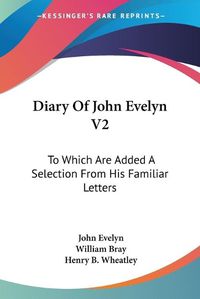 Cover image for Diary of John Evelyn V2: To Which Are Added a Selection from His Familiar Letters