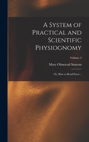 A System of Practical and Scientific Physiognomy; or, How to Read Faces ..; Volume 2