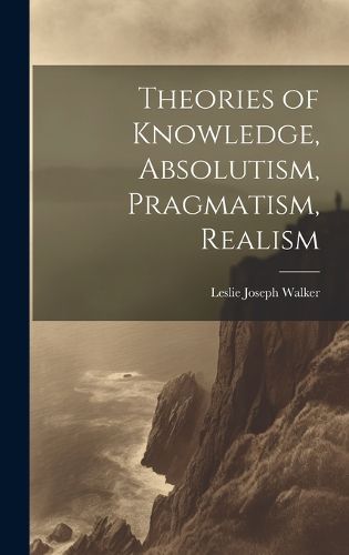 Cover image for Theories of Knowledge, Absolutism, Pragmatism, Realism