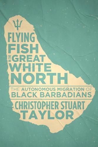 Cover image for Flying Fish in  the Great White North: The Autonomous Migration of Black Barbadians