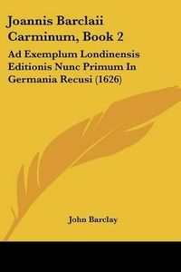 Cover image for Joannis Barclaii Carminum, Book 2: Ad Exemplum Londinensis Editionis Nunc Primum in Germania Recusi (1626)