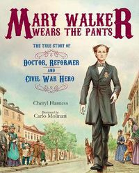 Cover image for Mary Walker Wears the Pants: The True Story of the Doctor, Reformer, and Civil War Hero